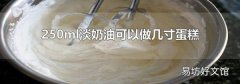 250ml淡奶油可以做几寸蛋糕