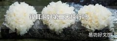 银耳泡好第二天炖行吗