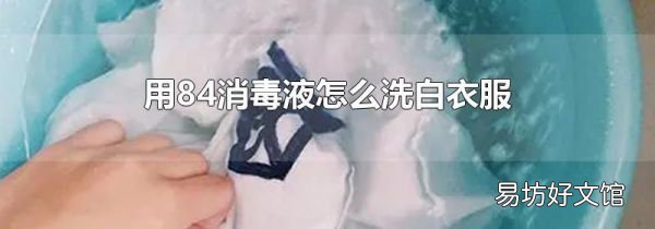 用84消毒液怎么洗白衣服