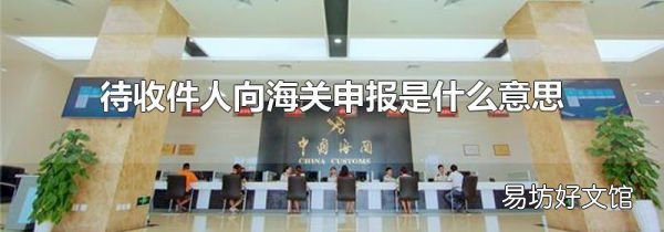 待收件人向海關(guān)申報(bào)是什么意思