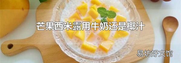芒果西米露用牛奶還是椰汁