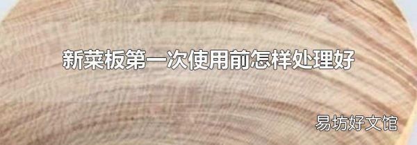 新菜板第一次使用前怎样处理好