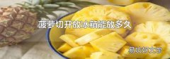 菠萝切开放冰箱能放多久