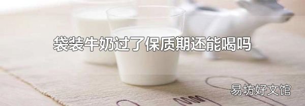 袋装牛奶过了保质期还能喝吗