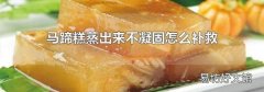 马蹄糕蒸出来不凝固怎么补救