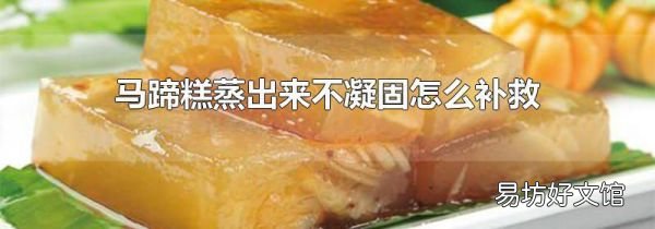 馬蹄糕蒸出來不凝固怎么補救