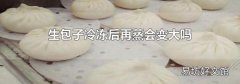 生包子冷冻后再蒸会变大吗