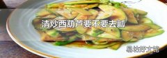 清炒西葫芦要不要去瓤