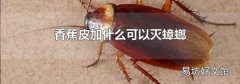 香蕉皮加什么可以灭蟑螂