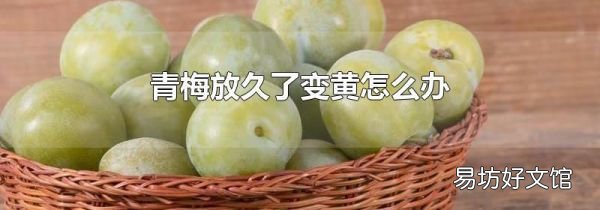 青梅放久了变黄怎么办