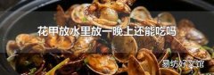 花甲放水里放一晚上还能吃吗