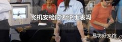 飞机安检时要脱手表吗