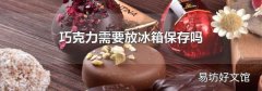 巧克力需要放冰箱保存吗