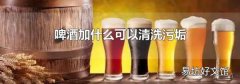 啤酒加什么可以清洗污垢