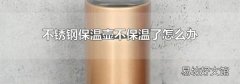 不锈钢保温壶不保温了怎么办