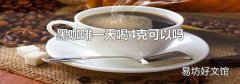 黑咖啡一天喝4克可以吗