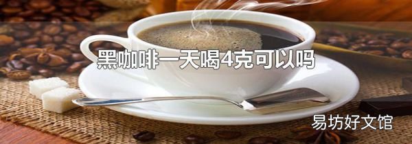 黑咖啡一天喝4克可以吗