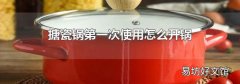 搪瓷锅第一次使用怎么开锅