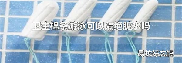 卫生棉条游泳可以隔绝脏水吗
