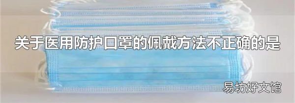 关于医用防护口罩的佩戴方法不正确的是