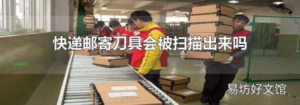 快递邮寄刀具会被扫描出来吗