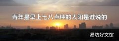 青年是早上七八点钟的太阳是谁说的