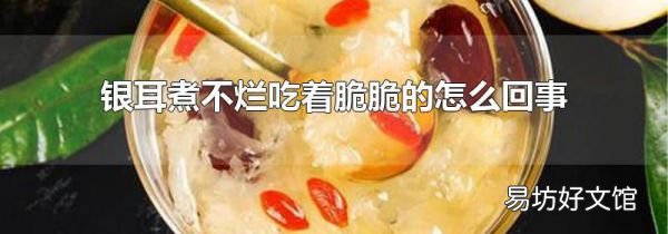 銀耳煮不爛吃著脆脆的怎么回事