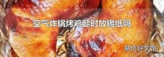 空气炸锅烤鸡腿时放锡纸吗