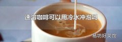 速溶咖啡可以用冷水冲泡吗