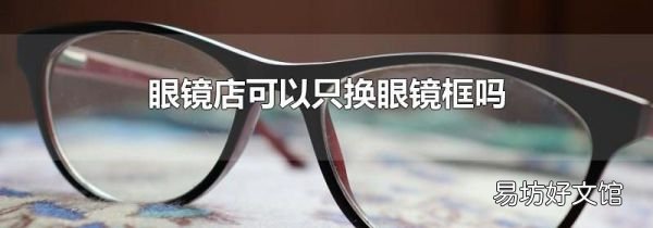 眼镜店可以只换眼镜框吗