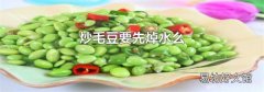 炒毛豆要先焯水么