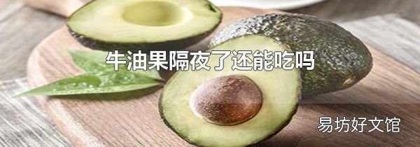 牛油果隔夜了还能吃吗