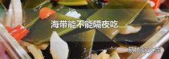海带能不能隔夜吃