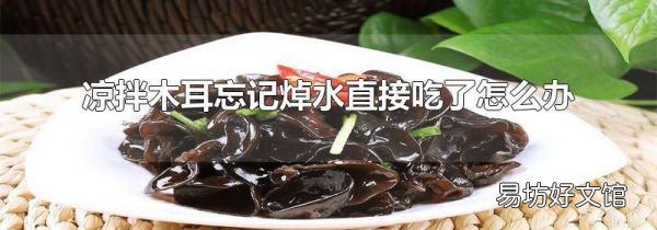 凉拌木耳忘记焯水直接吃了怎么办