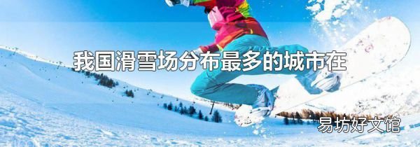 我国滑雪场分布最多的城市在哪