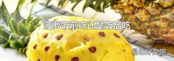 菠萝饭前吃还是饭后吃