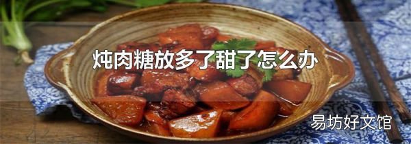 炖肉糖放多了甜了怎么办