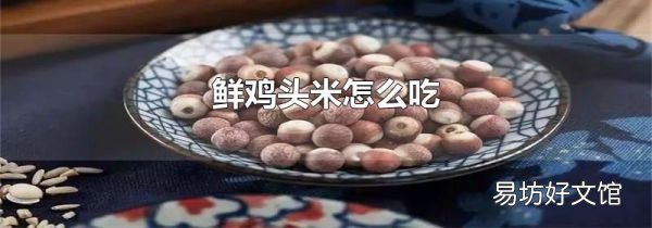 鲜鸡头米怎么吃