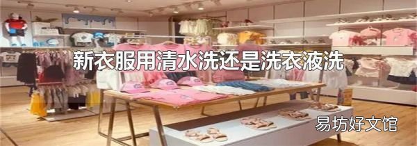 新衣服用清水洗还是洗衣液洗