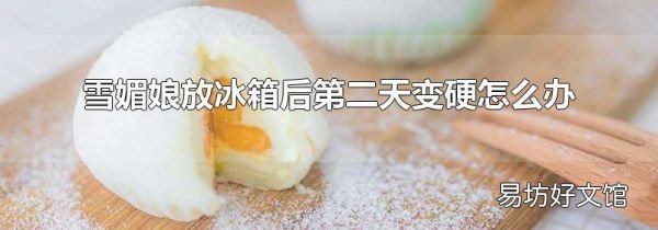 雪媚娘放冰箱后第二天變硬怎么辦