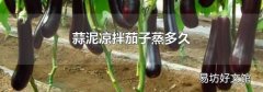 蒜泥凉拌茄子蒸多久