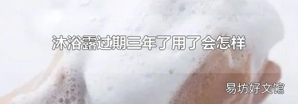 沐浴露过期三年了用了会怎样