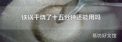 铁锅干烧了十五分钟还能用吗