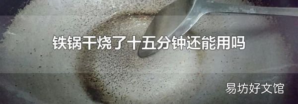 铁锅干烧了十五分钟还能用吗
