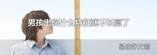 男孩出现什么特征就不长高了