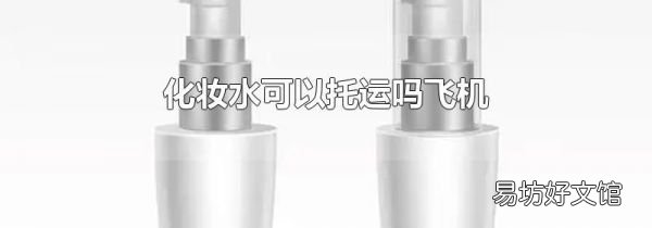 化妆水可以托运吗飞机