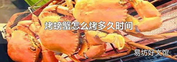 烤螃蟹怎么烤多久時(shí)間