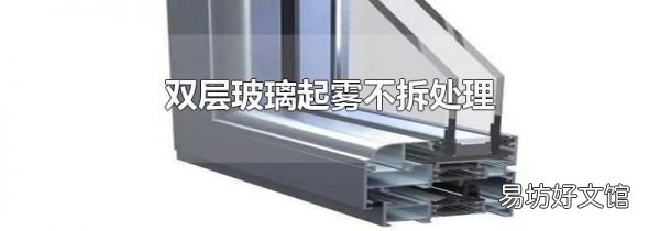 双层玻璃起雾不拆处理