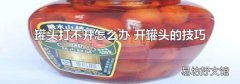 罐头打不开怎么办 开罐头的技巧
