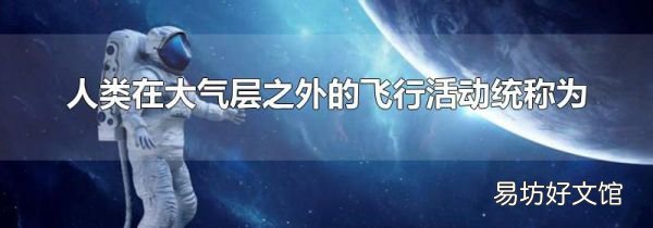 人类在大气层之外的飞行活动统称为